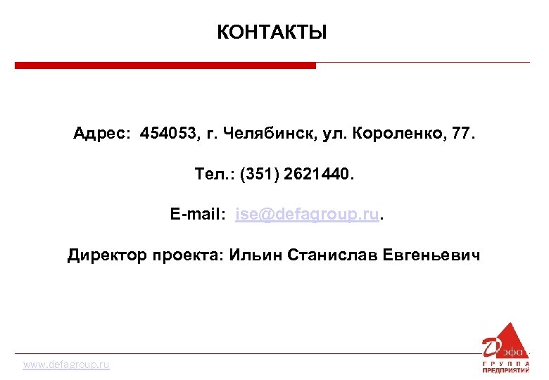 КОНТАКТЫ Адрес: 454053, г. Челябинск, ул. Короленко, 77. Тел. : (351) 2621440. E-mail: ise@defagroup.