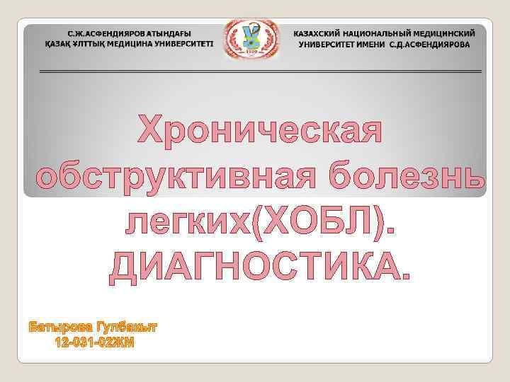 Хроническая обструктивная болезнь легких(ХОБЛ). ДИАГНОСТИКА. Батырова Гулбакыт 12 -031 -02 ЖМ 
