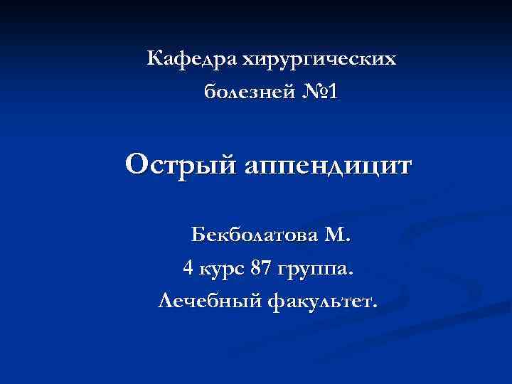 Кафедра хирургических болезней № 1 Острый аппендицит Бекболатова М. 4 курс 87 группа. Лечебный