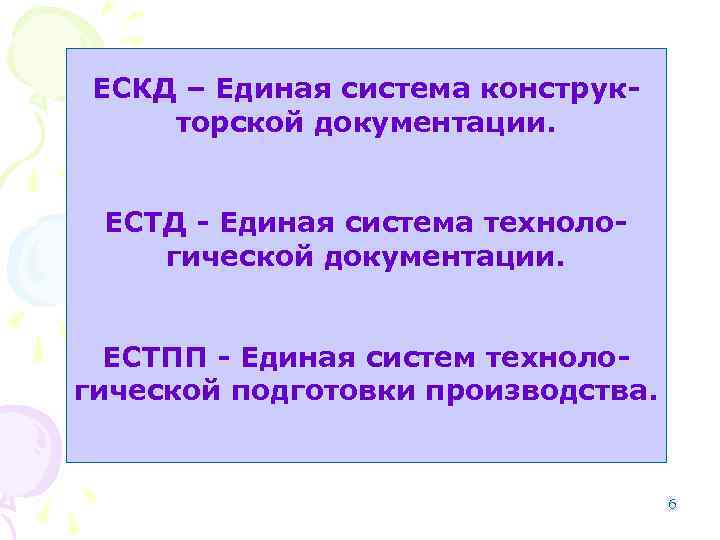 ЕСКД – Единая система конструкторской документации. ЕСТД - Единая система технологической документации. ЕСТПП -