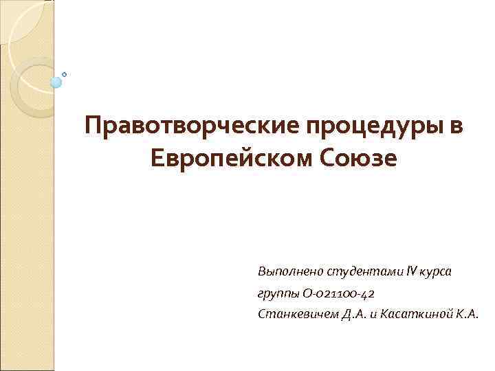 Правотворческие процедуры в Европейском Союзе Выполнено студентами IV курса группы О-021100 -42 Станкевичем Д.