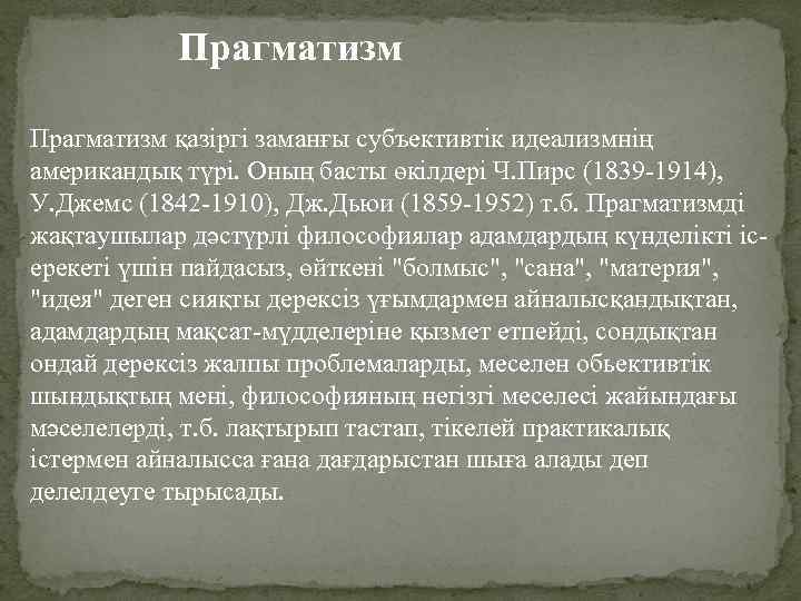 Прагматизм қазіргі заманғы субъективтік идеализмнің американдық түрі. Оның басты өкілдері Ч. Пирс (1839 -1914),