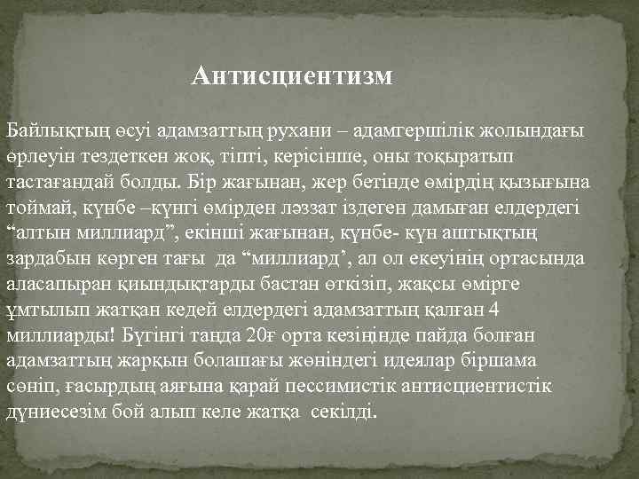 Антисциентизм Байлықтың өсуі адамзаттың рухани – адамгершілік жолындағы өрлеуін тездеткен жоқ, тіпті, керісінше, оны