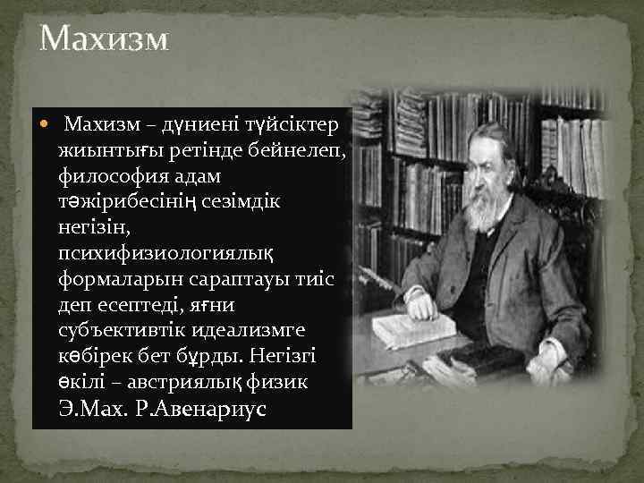 Махизм – дүниені түйсіктер жиынтығы ретінде бейнелеп, философия адам тәжірибесінің сезімдік негізін, психифизиологиялық формаларын