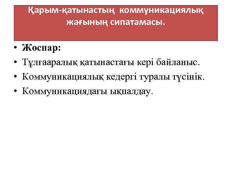 Қарым-қатынастың коммуникациялық жағының сипатамасы. • • Жоспар: Тұлғааралық қатынастағы кері байланыс. Коммуникациялық кедергі туралы