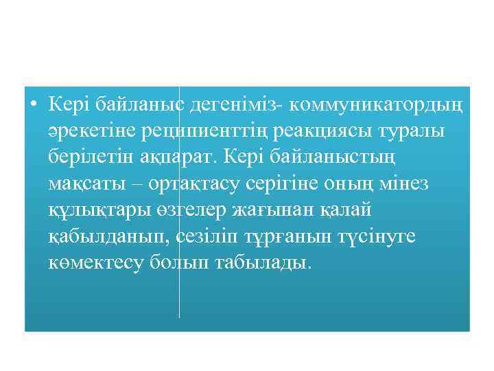  • Кері байланыс дегеніміз- коммуникатордың әрекетіне реципиенттің реакциясы туралы берілетін ақпарат. Кері байланыстың