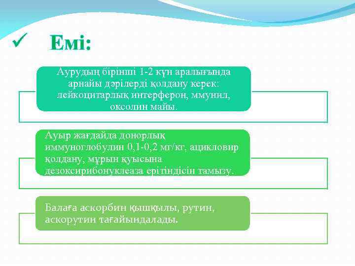 ü Емі: Аурудың бірінші 1 -2 күн аралығында арнайы дәрілерді қолдану керек: лейкоцитарлық интерферон,