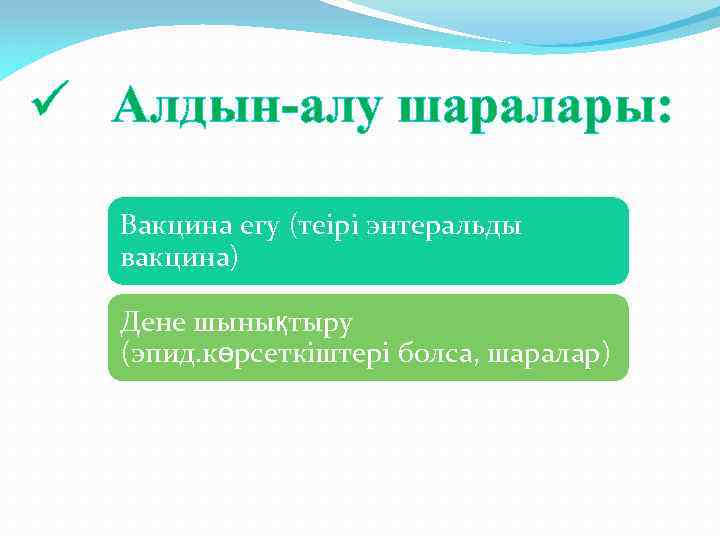ü Aлдын-алу шаралары: Вакцина егу (теірі энтеральды вакцина) Дене шынықтыру (эпид. көрсеткіштері болса, шаралар)