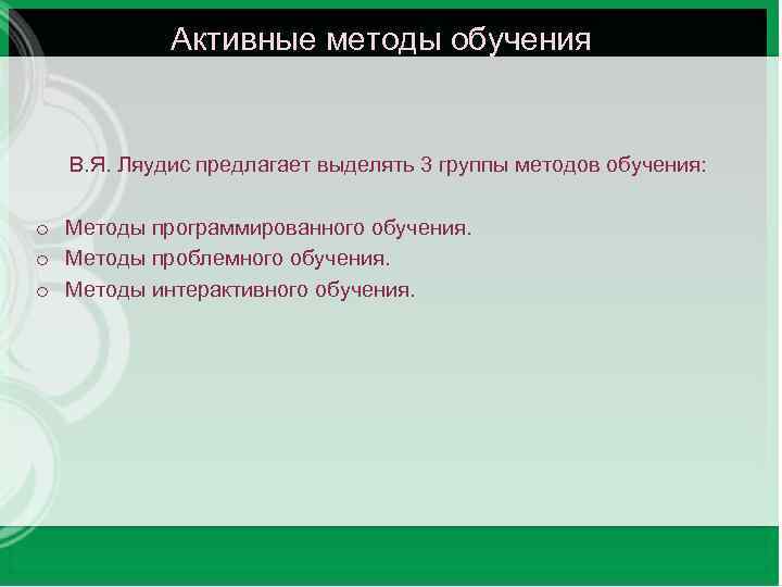 Активные методы обучения В. Я. Ляудис предлагает выделять 3 группы методов обучения: o Методы