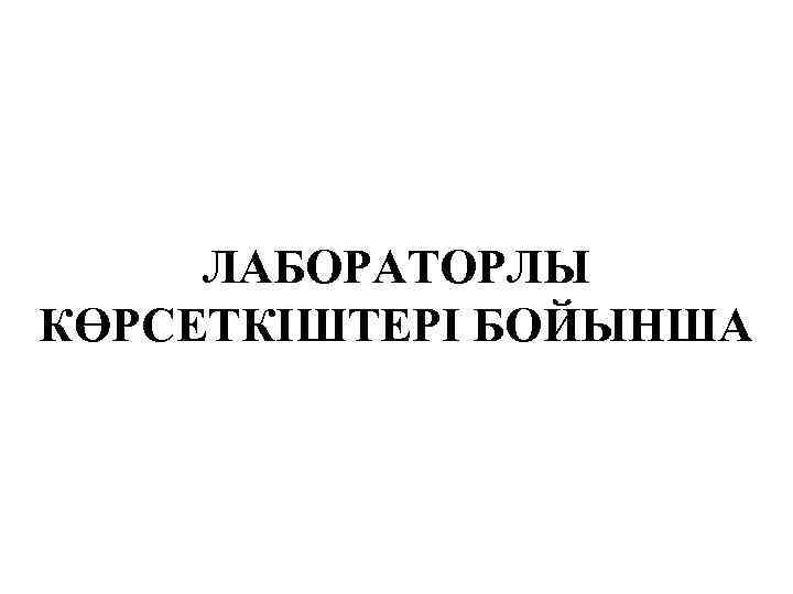 ЛАБОРАТОРЛЫ КӨРСЕТКІШТЕРІ БОЙЫНША 