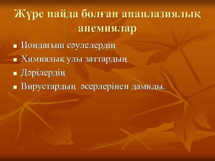 Жүре пайда болған анаплазиялық анемиялар n n Иондағыш сәулелердің Химиялық улы заттардың Дәрілердің Вирустардың