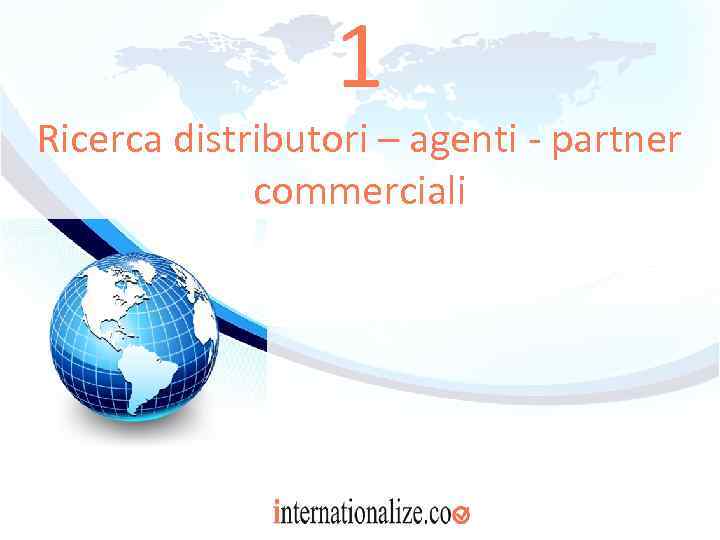 1 Ricerca distributori – agenti - partner commerciali 