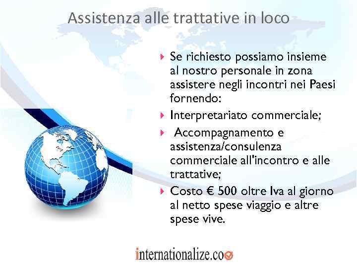 Assistenza alle trattative in loco Se richiesto possiamo insieme al nostro personale in zona