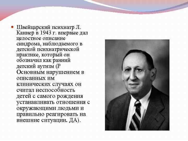  Швейцарский психиатр Л. Каннер в 1943 г. впервые дал целостное описание синдрома, наблюдаемого