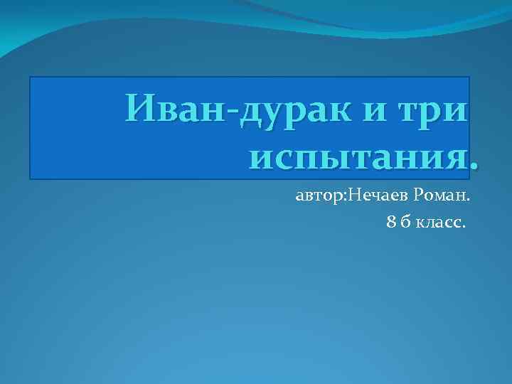 Иван-дурак и три испытания. автор: Нечаев Роман. 8 б класс. 