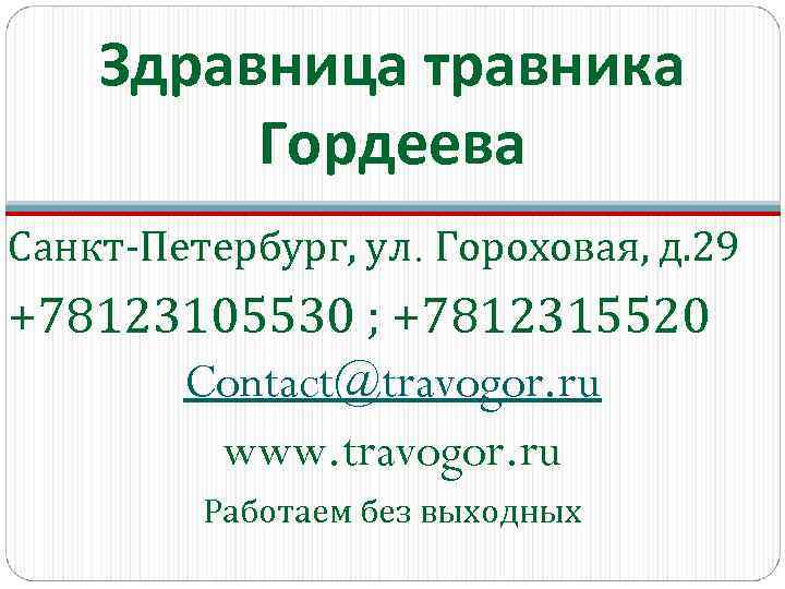 Здравница травника Гордеева Санкт-Петербург, ул. Гороховая, д. 29 +78123105530 ; +7812315520 Contact@travogor. ru www.