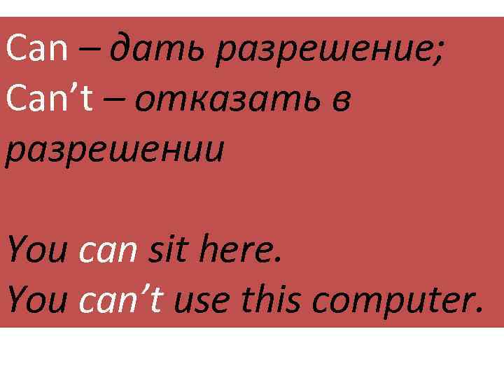 Can – дать разрешение; Can’t – отказать в разрешении You can sit here. You