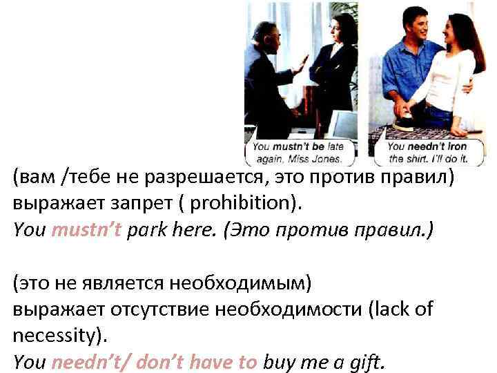 Must not/ mustn’t (вам /тебе не разрешается, это против правил) выражает запрет ( prohibition).