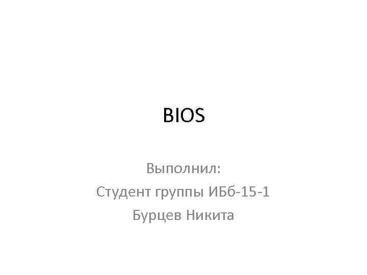 BIOS Выполнил: Студент группы ИБб-15 -1 Бурцев Никита 