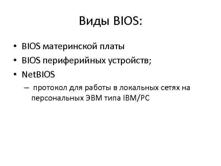 Виды BIOS: • BIOS материнской платы • BIOS периферийных устройств; • Net. BIOS –