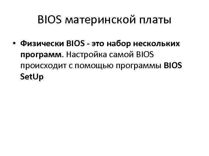 BIOS материнской платы • Физически BIOS - это набор нескольких программ. Настройка самой BIOS