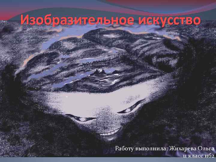 Изобразительное искусство Работу выполнила: Жихарева Ольга 11 класс иб 2 