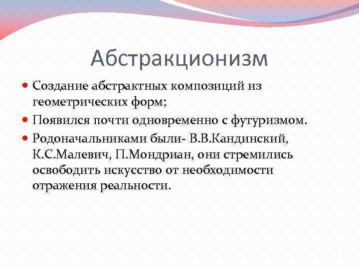 Абстракционизм Создание абстрактных композиций из геометрических форм; Появился почти одновременно с футуризмом. Родоначальниками были-