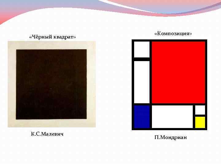  «Чёрный квадрат» К. С. Малевич «Композиция» П. Мондриан 