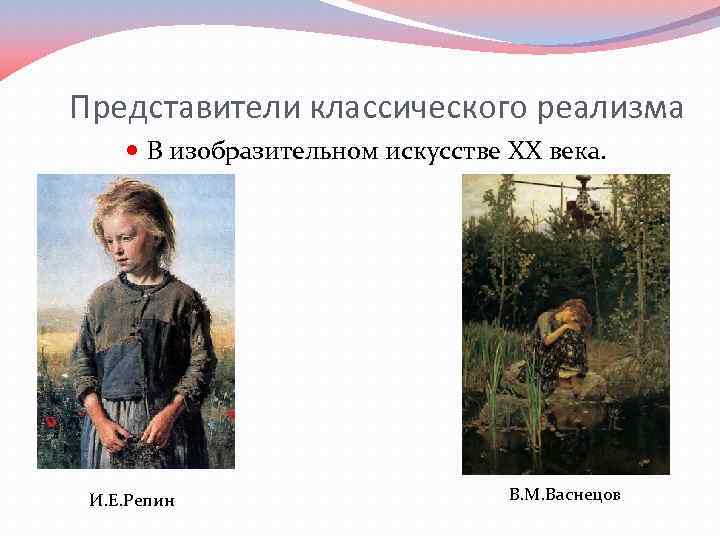 Представители классического реализма В изобразительном искусстве XX века. И. Е. Репин В. М. Васнецов