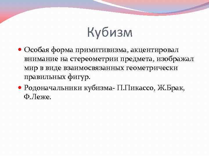 Кубизм Особая форма примитивизма, акцентировал внимание на стереометрии предмета, изображал мир в виде взаимосвязанных