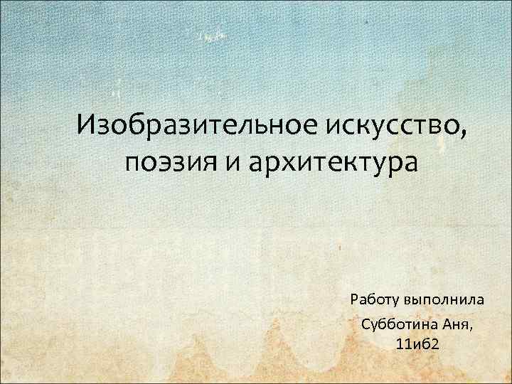 Изобразительное искусство, поэзия и архитектура Работу выполнила Субботина Аня, 11 иб 2 