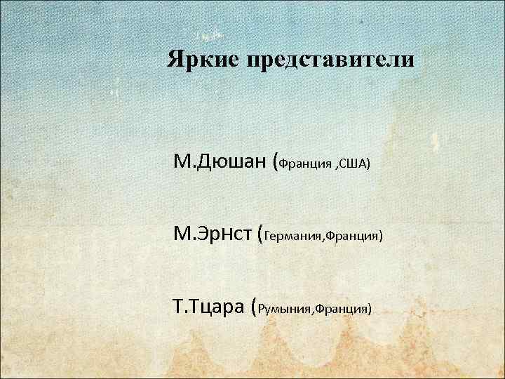 Яркие представители М. Дюшан (Франция , США) М. Эрнст (Германия, Франция) Т. Тцара (Румыния,