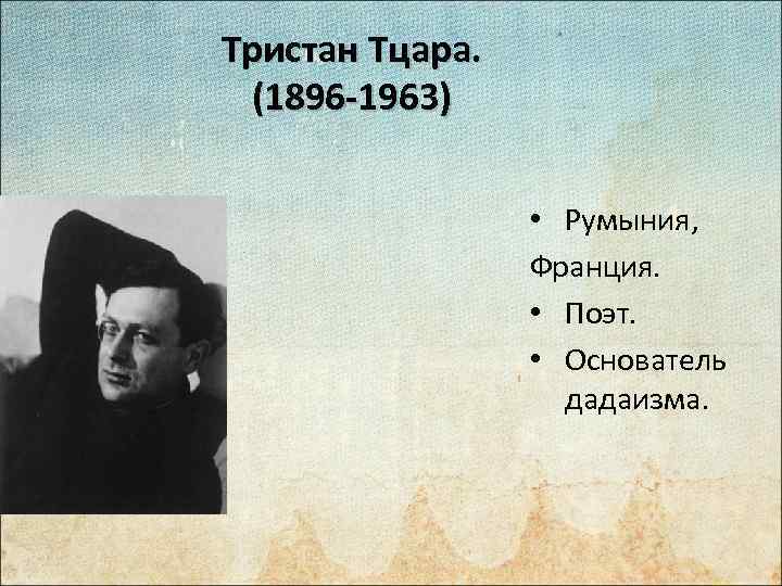 Тристан Тцара. (1896 -1963) • Румыния, Франция. • Поэт. • Основатель дадаизма. 