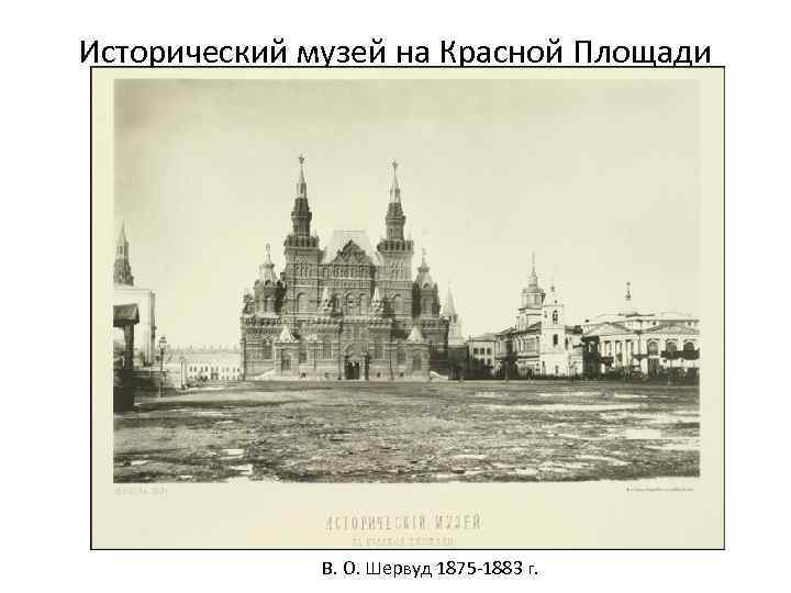 Исторический музей на Красной Площади В. О. Шервуд 1875 -1883 г. 