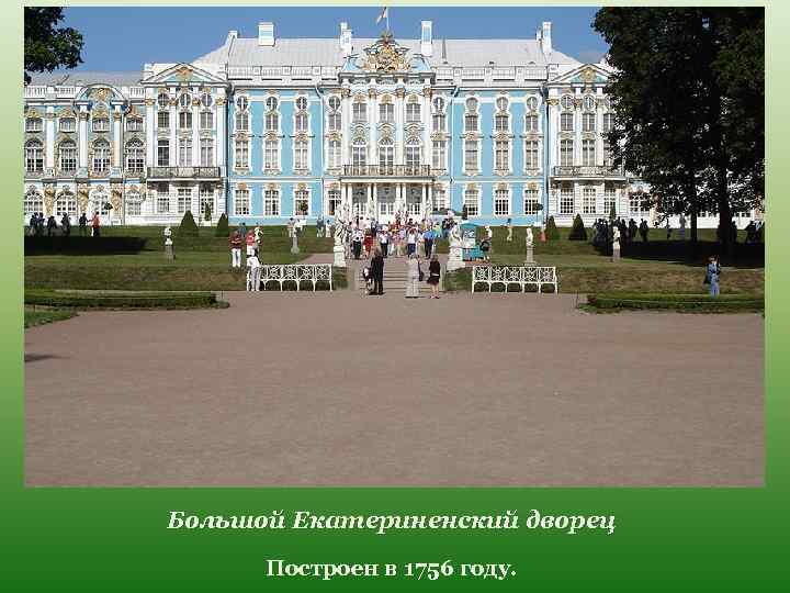 Большой Екатериненский дворец Построен в 1756 году. 