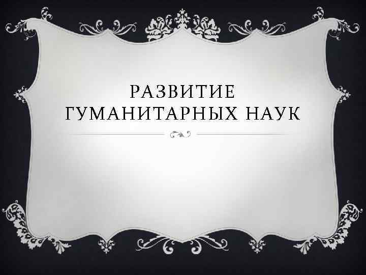 РАЗВИТИЕ ГУМАНИТАРНЫХ НАУК 