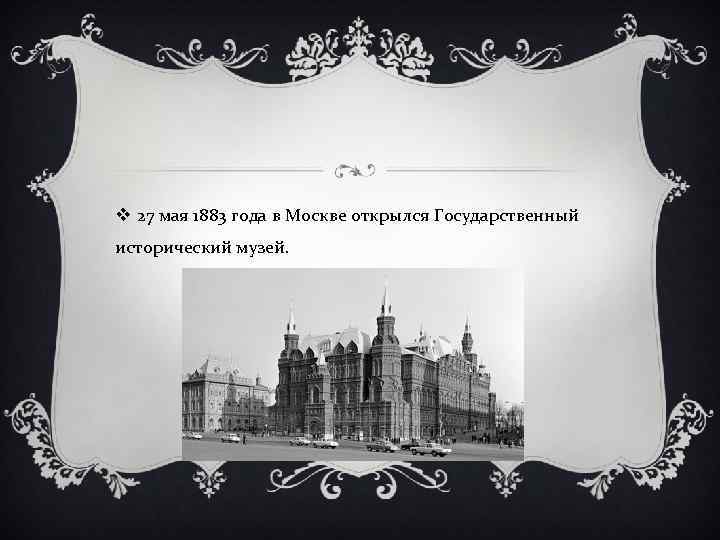 v 27 мая 1883 года в Москве открылся Государственный исторический музей. 