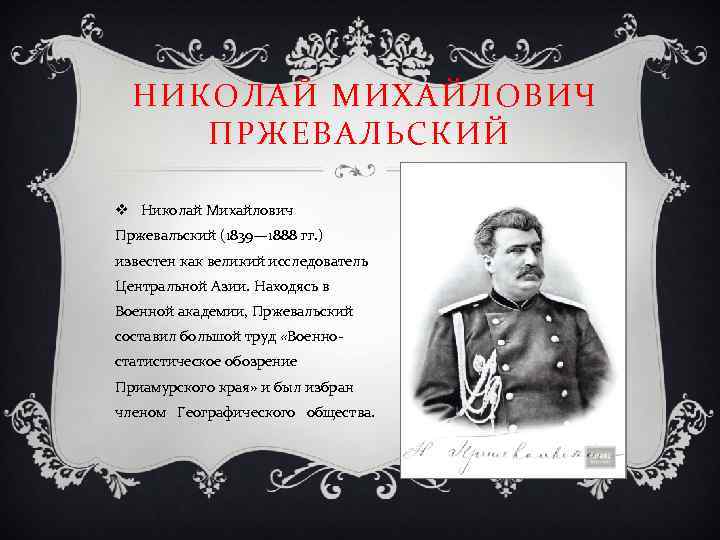 НИКОЛАЙ МИХАЙЛОВИЧ ПРЖЕВАЛЬСКИЙ v Николай Михайлович Пржевальский (1839— 1888 гг. ) известен как великий