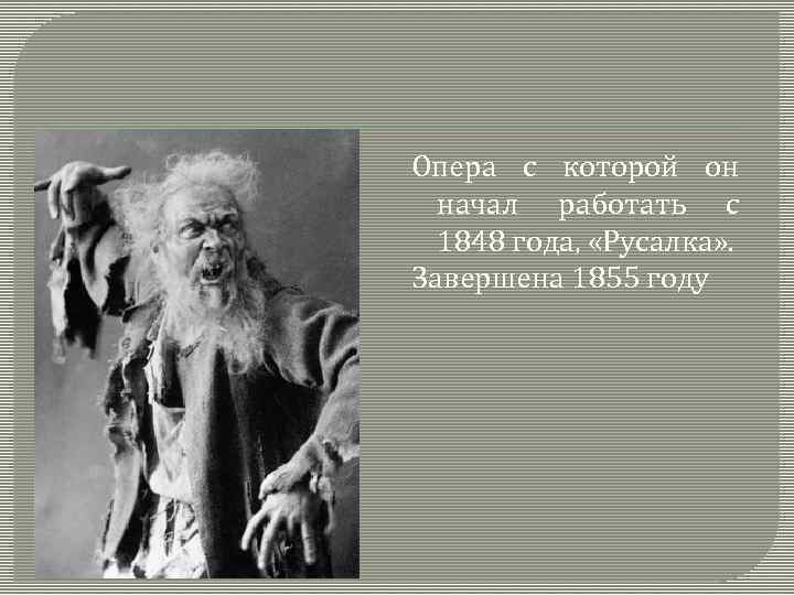 Опера с которой он начал работать с 1848 года, «Русалка» . Завершена 1855 году