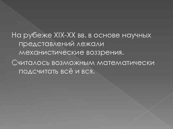 На рубеже ХIX-XX вв. в основе научных представлений лежали механистические воззрения. Считалось возможным математически