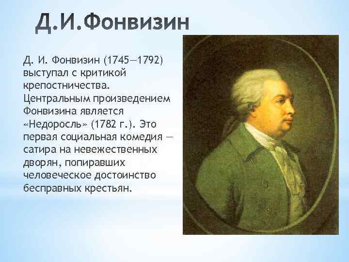 Д. И. Фонвизин (1745— 1792) выступал с критикой крепостничества. Центральным произведением Фонвизина является «Недоросль»