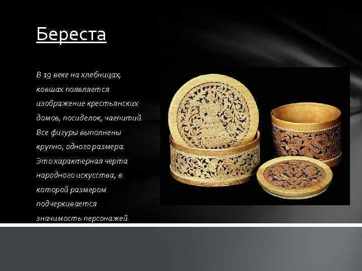 Береста В 19 веке на хлебницах, ковшах появляется изображение крестьянских домов, посиделок, чаепитий. Все