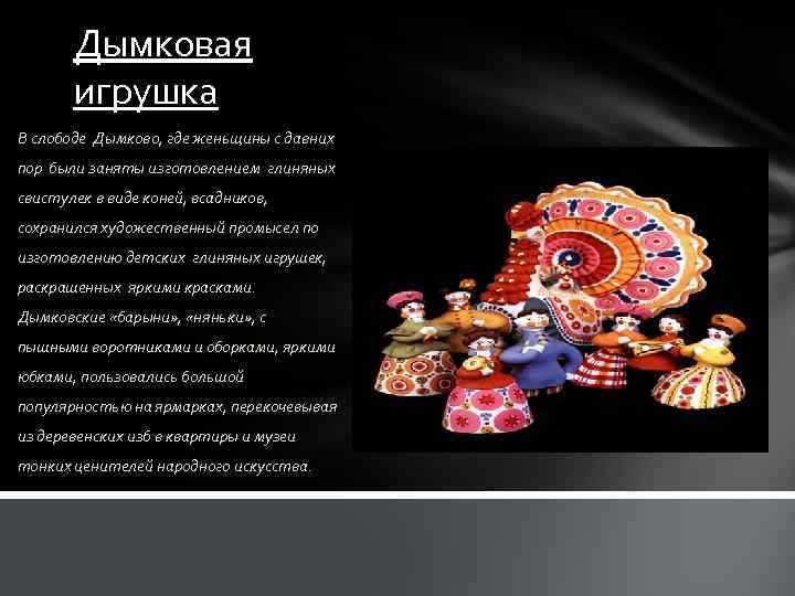 Дымковая игрушка В слободе Дымково, где женьщины с давних пор были заняты изготовлением глиняных