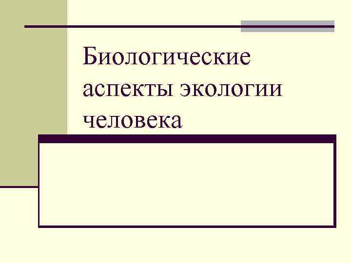 Биологический аспект. Биологические аспекты экологии человека. Биологичнские аспект жоклолгии человека. Биологические аспекты проблемы питания. Биологические аспекты личности.