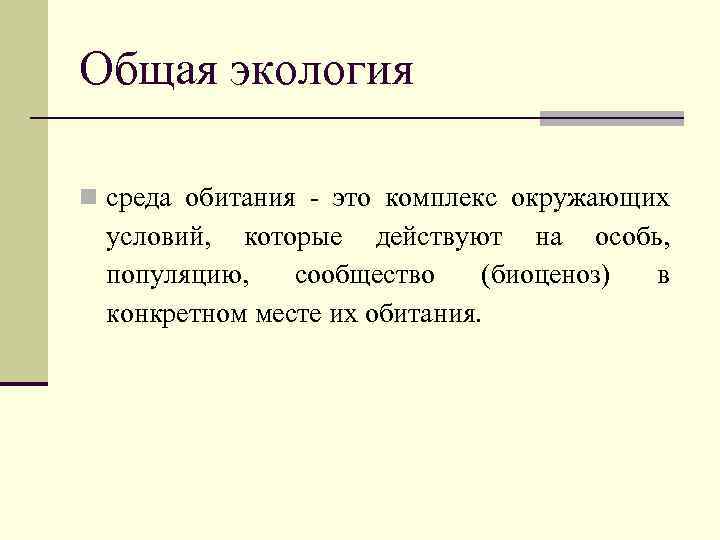 Общая экология n среда обитания - это комплекс окружающих условий, которые действуют на особь,