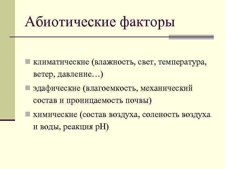 Абиотические факторы n климатические (влажность, свет, температура, ветер, давление…) n эдафические (влагоемкость, механический состав