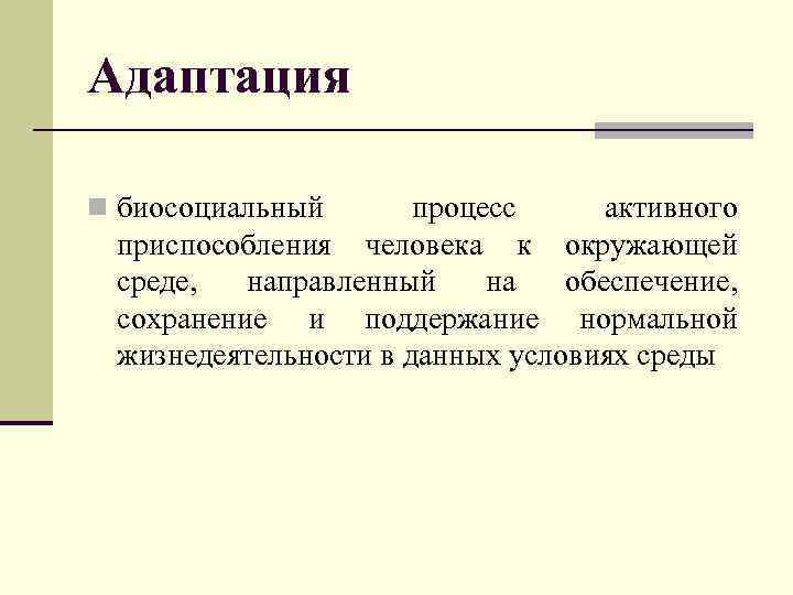 Адаптация n биосоциальный процесс активного приспособления человека к окружающей среде, направленный на обеспечение, сохранение