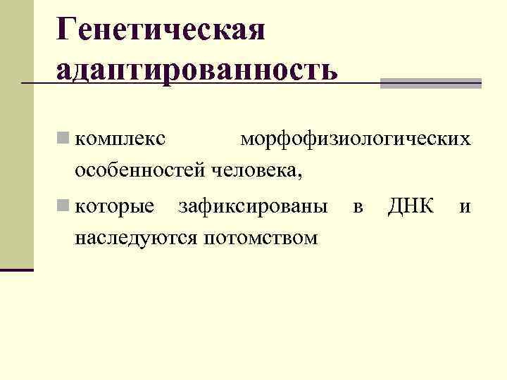 Генетическая адаптированность n комплекс морфофизиологических особенностей человека, n которые зафиксированы наследуются потомством в ДНК