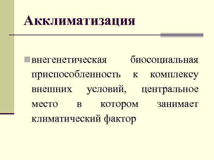 Акклиматизация n внегенетическая биосоциальная приспособленность к комплексу внешних условий, центральное место в котором занимает