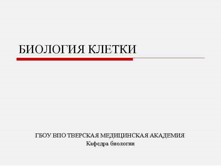 БИОЛОГИЯ КЛЕТКИ ГБОУ ВПО ТВЕРСКАЯ МЕДИЦИНСКАЯ АКАДЕМИЯ Кафедра биологии 